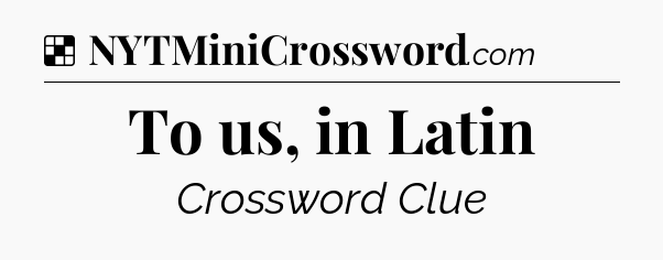 Solution: To us, in Latin - NYT Crossword