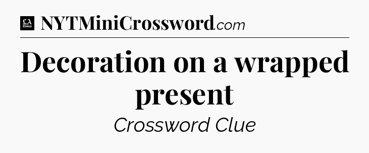 Decoration on a wrapped present - LA Times Crossword