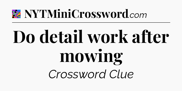 Do detail work after mowing Crossword Clue