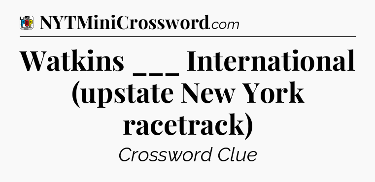 Watkins ___ International (upstate New York racetrack) Crossword Clue