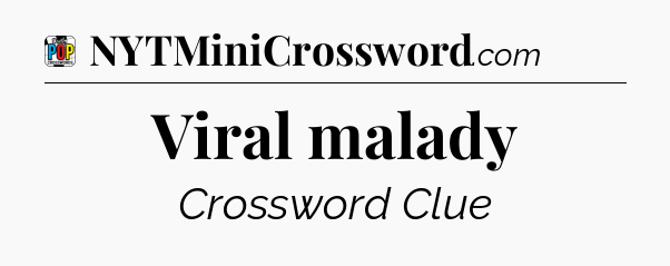 Viral malady Crossword Clue