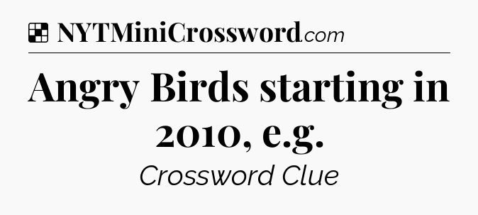 Solution: Angry Birds starting in 2010, e.g - NYT Crossword