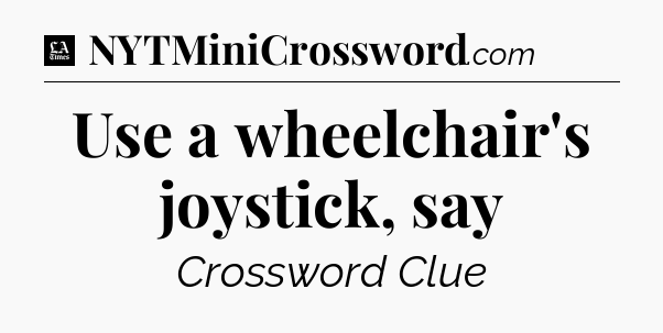 Use a wheelchair's joystick, say - LA Times Crossword
