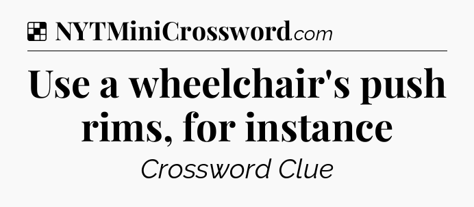 Solution: Use a wheelchair's push rims, for instance - NYT Crossword