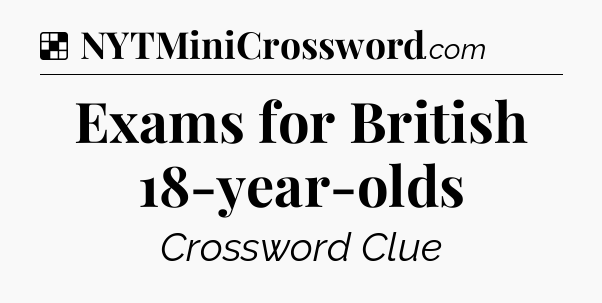 Solution: Exams for British 18-year-olds - NYT Crossword