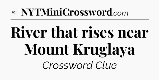 River that rises near Mount Kruglaya - WSJ Crossword