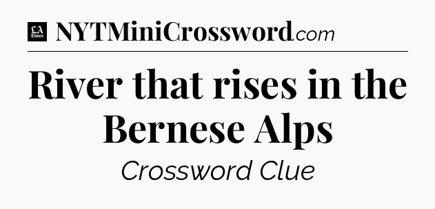 River that rises in the Bernese Alps - LA Times Crossword