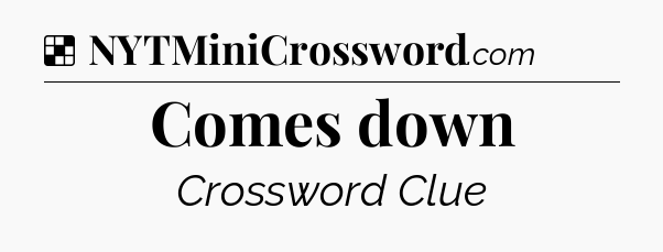 Solution: Comes down - NYT Crossword
