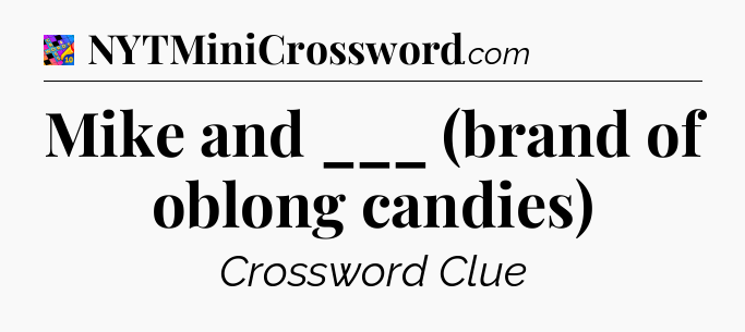 Mike and ___ (brand of oblong candies) Crossword Clue
