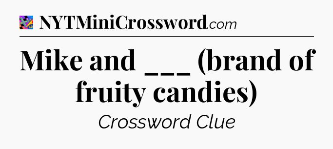 Mike and ___ (brand of fruity candies) Crossword Clue
