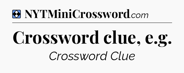 Solution: Crossword clue, e.g - NYT Mini Crossword