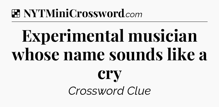 Solution: Experimental musician whose name sounds like a cry - NYT Crossword