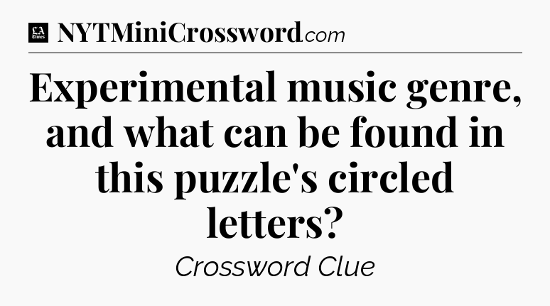 Experimental music genre, and what can be found in this puzzle's circled letters - LA Times Crossword