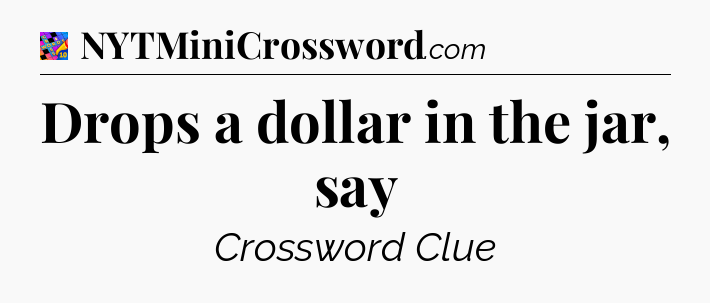 Drops a dollar in the jar, say Crossword Clue
