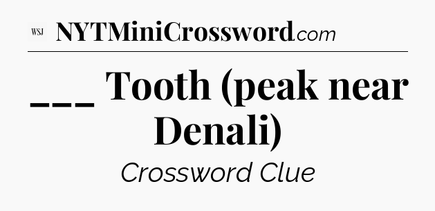 ___ Tooth (peak near Denali) - WSJ Crossword