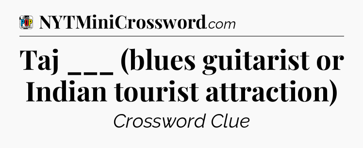 Taj ___ (blues guitarist or Indian tourist attraction) Crossword Clue