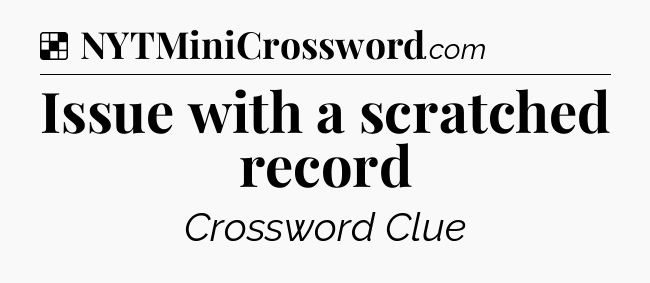Solution: Issue with a scratched record - NYT Crossword