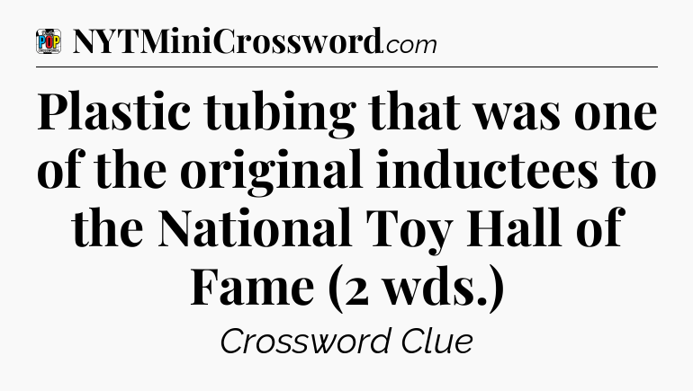 Plastic tubing that was one of the original inductees to the National Toy Hall of Fame (2 wds.) Crossword Clue