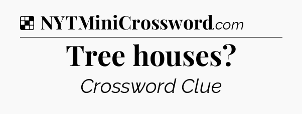 Solution: Tree houses - NYT Crossword