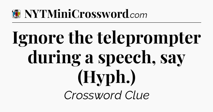 Ignore the teleprompter during a speech, say (Hyph.) Crossword Clue