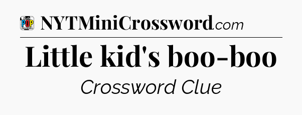 Little kid's boo-boo Crossword Clue