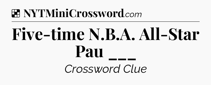 Solution: Five-time N.B.A. All-Star Pau ___ - NYT Crossword