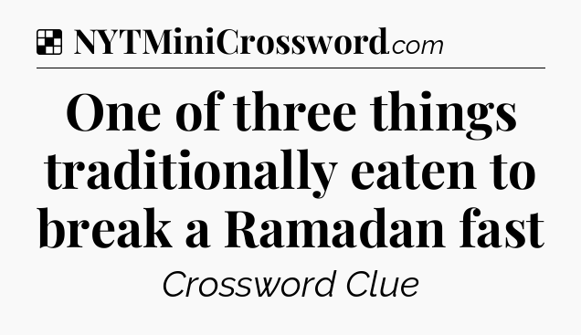 Solution: One of three things traditionally eaten to break a Ramadan fast - NYT Crossword