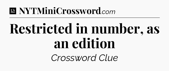 Restricted in number, as an edition - LA Times Crossword