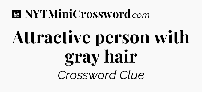 Attractive person with gray hair - LA Times Crossword