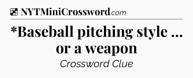 Solution: *Baseball pitching style … or a weapon - NYT Crossword