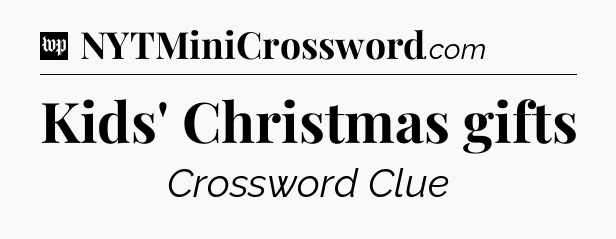 Kids' Christmas gifts Crossword Clue