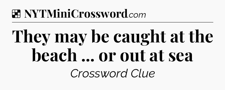 Solution: They may be caught at the beach ... or out at sea - NYT Crossword