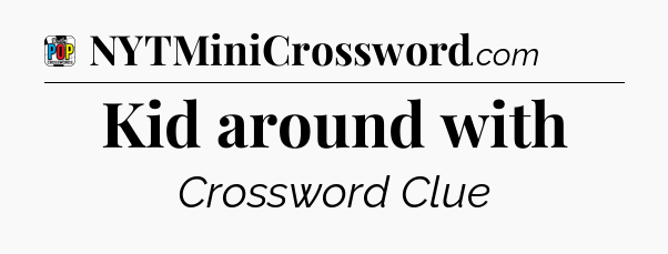 Kid around with Crossword Clue