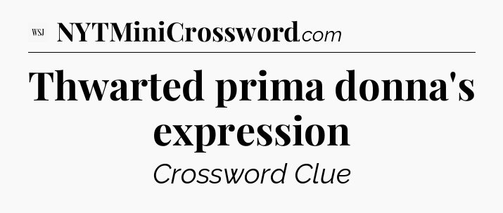 Thwarted prima donna's expression - WSJ Crossword