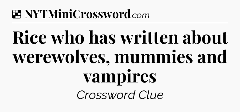 Solution: Rice who has written about werewolves, mummies and vampires - NYT Crossword