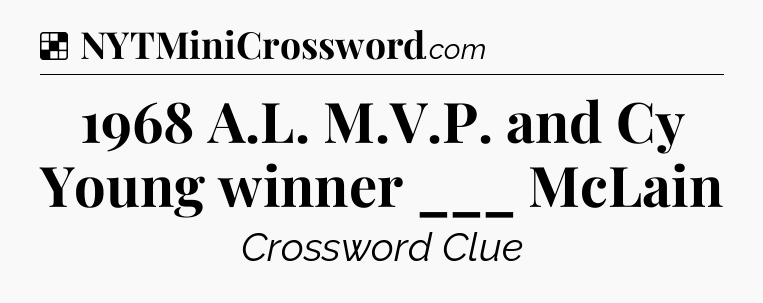 Solution: 1968 A.L. M.V.P. and Cy Young winner ___ McLain - NYT Crossword