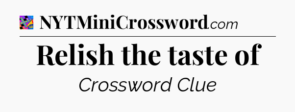Relish the taste of Crossword Clue