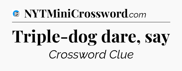 Triple-dog dare, say Crossword Clue