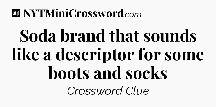 Soda brand that sounds like a descriptor for some boots and socks Crossword Clue