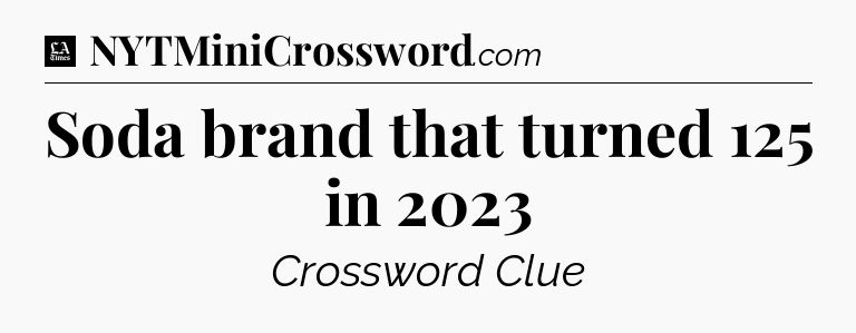 Soda brand that turned 125 in 2023 - LA Times Crossword