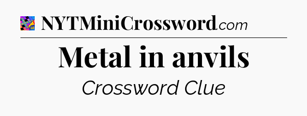Metal in anvils Crossword Clue