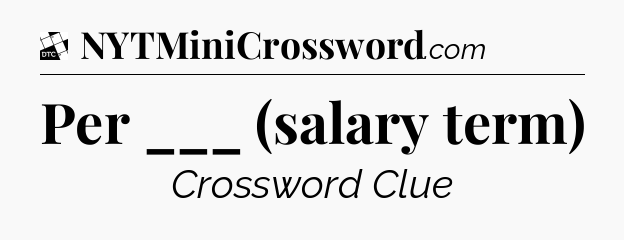 Per ___ (salary term) - Daily Themed Classic Crossword