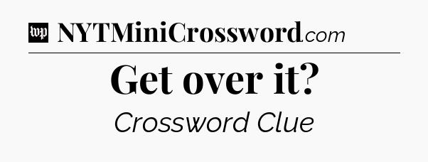 Get over it Crossword Clue