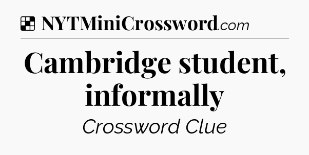 Solution: Cambridge student, informally - NYT Crossword