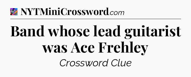 Band whose lead guitarist was Ace Frehley Crossword Clue