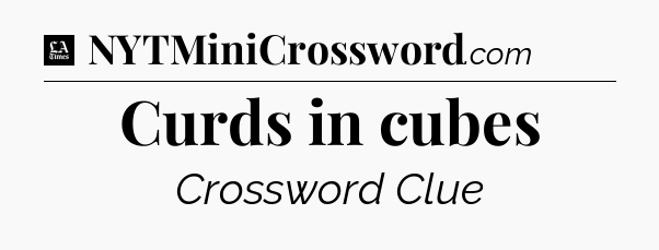 Curds in cubes - LA Times Crossword