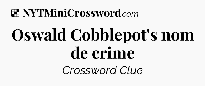 Solution: Oswald Cobblepot's nom de crime - NYT Crossword