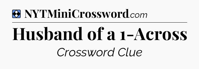 Solution: Husband of a 1-Across - NYT Mini Crossword