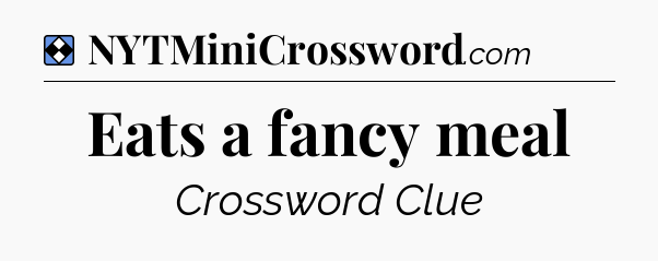 Solution: Eats a fancy meal - NYT Mini Crossword