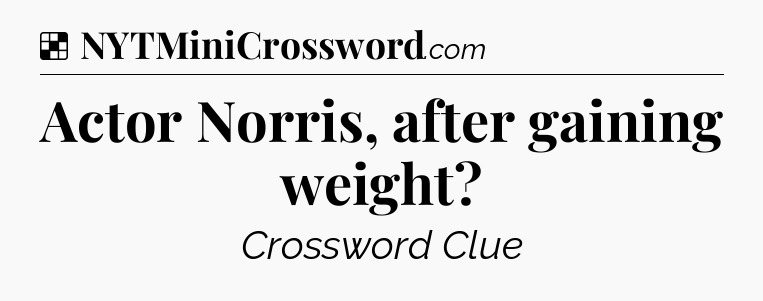 Solution: Actor Norris, after gaining weight - NYT Crossword